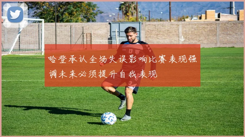 哈登承认全场失误影响比赛表现强调未来必须提升自我表现