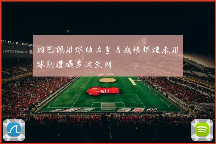 姆巴佩进球助力皇马战绩辉煌未进球则遭遇多次失利