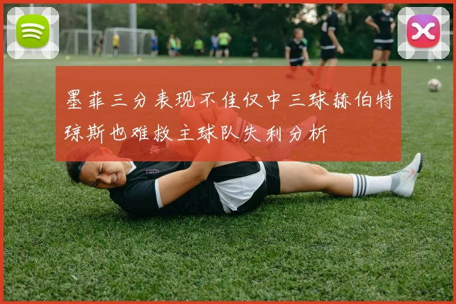 墨菲三分表现不佳仅中三球赫伯特琼斯也难救主球队失利分析
