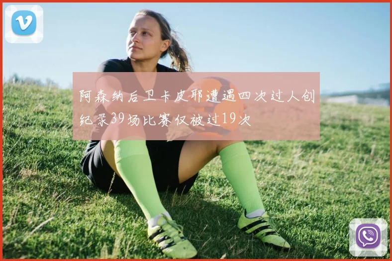 阿森纳后卫卡皮耶遭遇四次过人创纪录39场比赛仅被过19次