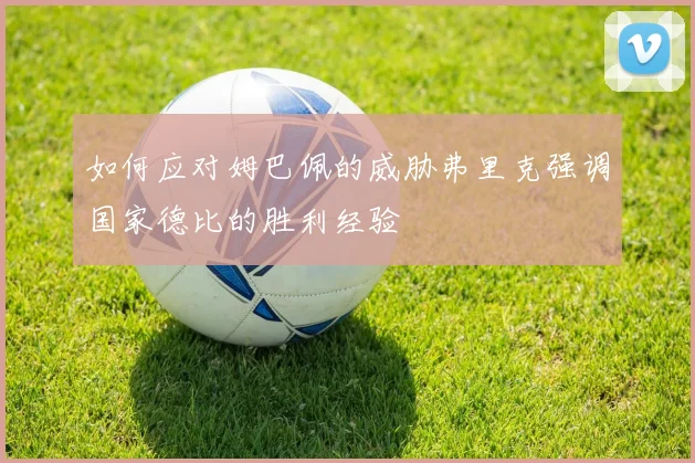 如何应对姆巴佩的威胁弗里克强调国家德比的胜利经验