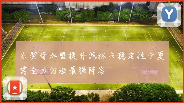 东契奇加盟提升佩林卡稳定性今夏需全力打造最强阵容