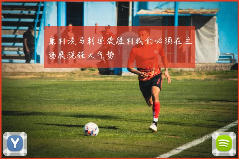 康利谈马刺逆袭胜利我们必须在主场展现强大气势