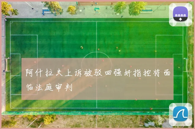 阿什拉夫上诉被驳回强奸指控将面临法庭审判
